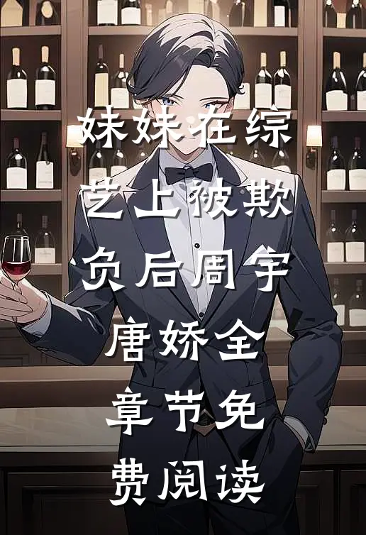 妹妹在综艺上被欺负后周宇唐娇全章节免费阅读