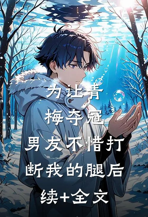 为让青梅夺冠，男友不惜打断我的腿后续+全文