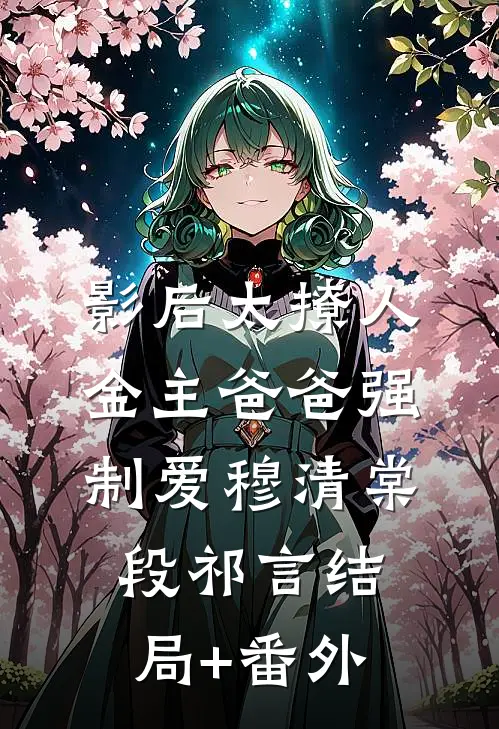 影后太撩人，金主爸爸强制爱穆清棠段祁言结局+番外