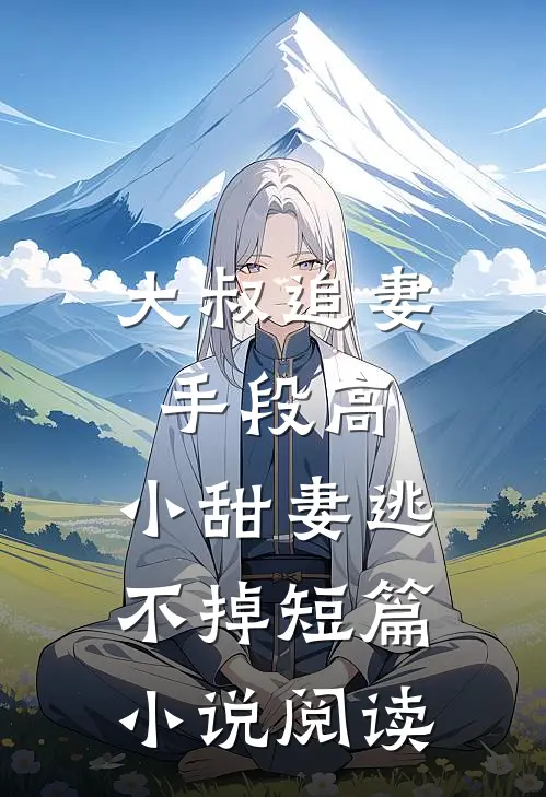 大叔追妻手段高，小甜妻逃不掉短篇小说阅读