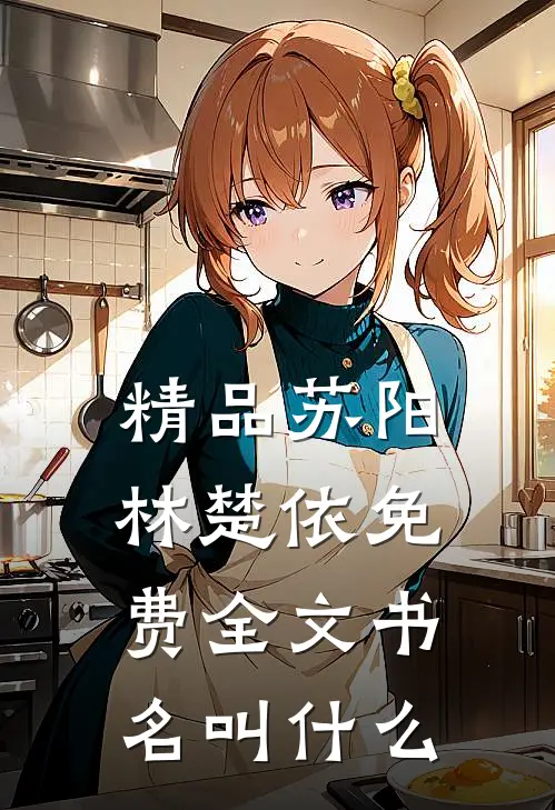 精品苏阳林楚依免费全文书名叫什么