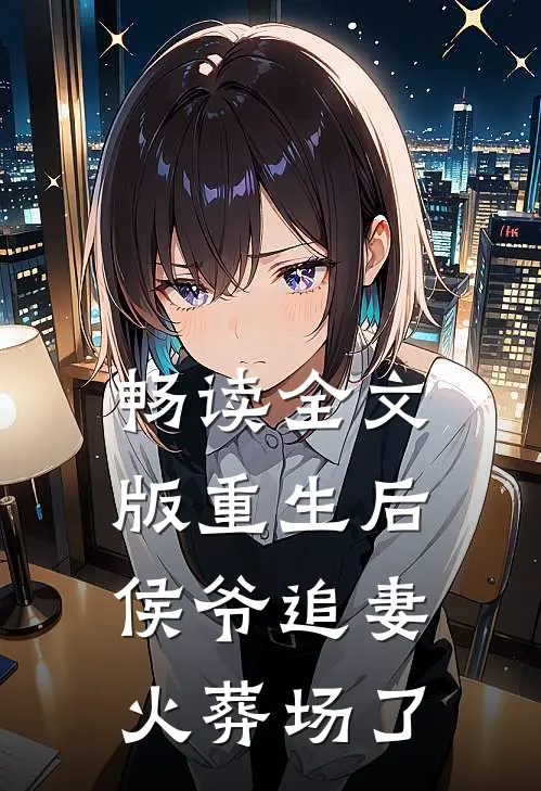 畅读全文版重生后侯爷追妻火葬场了