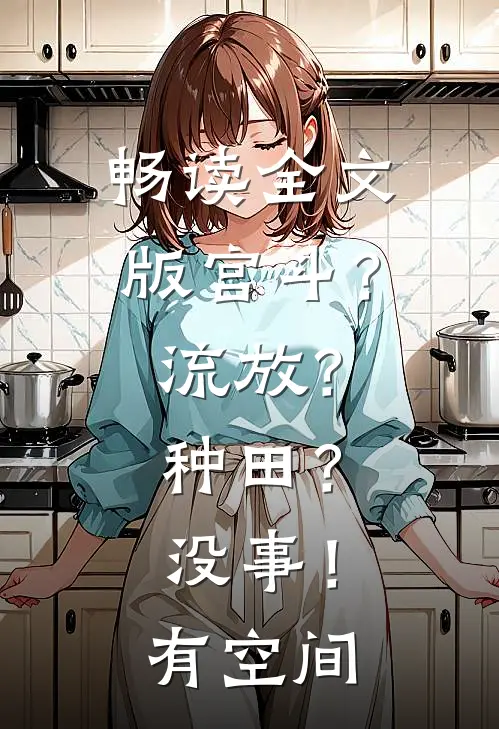 畅读全文版宫斗？流放？种田？没事！有空间