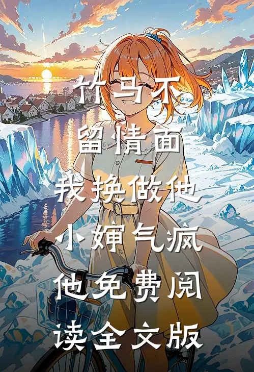 竹马不留情面,我换做他小婶气疯他免费阅读全文版