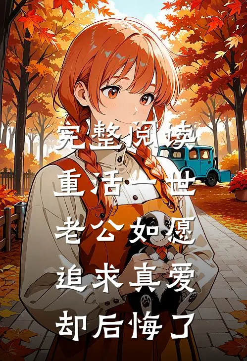 完整阅读重活一世，老公如愿追求真爱却后悔了
