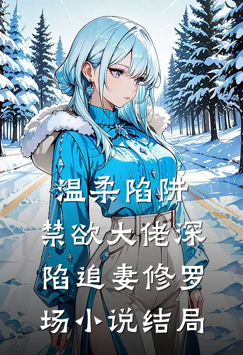 温柔陷阱：禁欲大佬深陷追妻修罗场小说结局