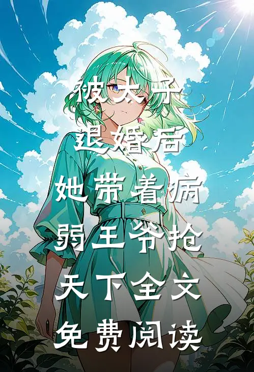 被太子退婚后，她带着病弱王爷抢天下全文免费阅读