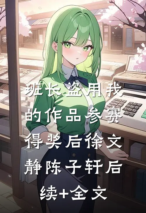 班长盗用我的作品参赛得奖后徐文静陈子轩后续+全文
