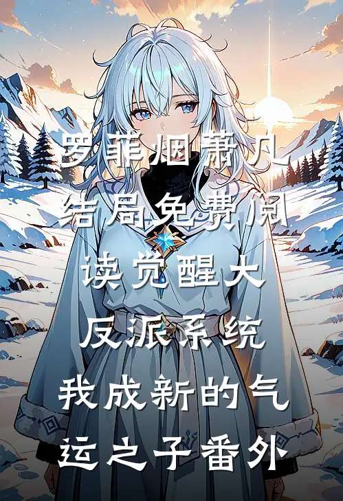罗菲烟萧凡结局免费阅读觉醒大反派系统，我成新的气运之子番外