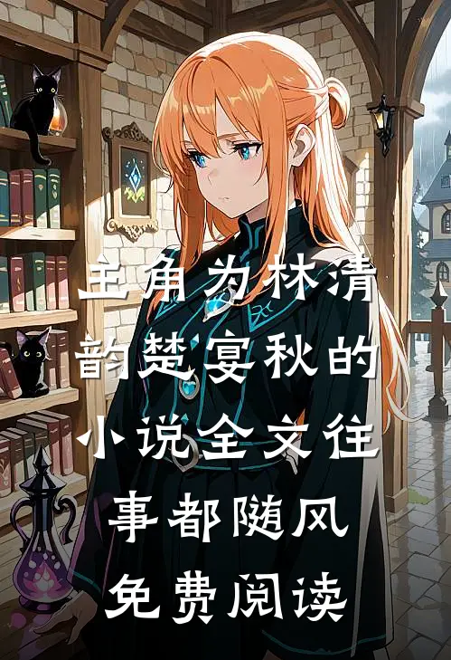 主角为林清韵楚宴秋的小说全文往事都随风免费阅读