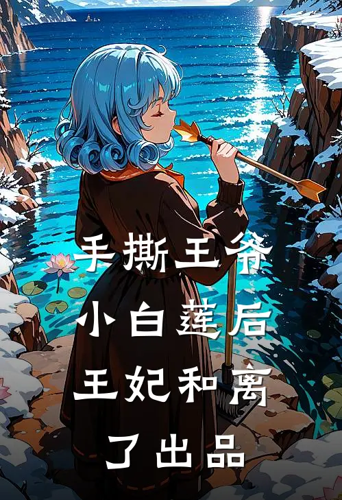 手撕王爷小白莲后，王妃和离了出品