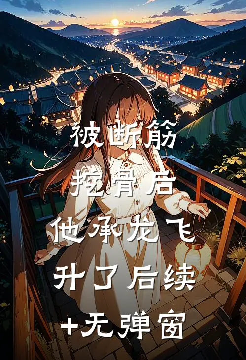 被断筋挖骨后，他承龙飞升了后续+无弹窗