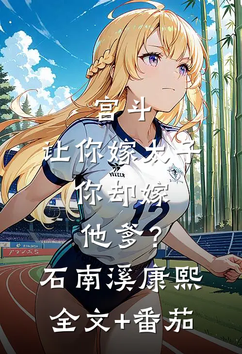 宫斗：让你嫁太子，你却嫁他爹？石南溪康熙全文+番茄