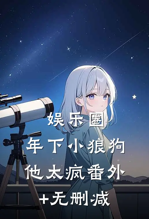 娱乐圈：年下小狼狗他太疯番外+无删减