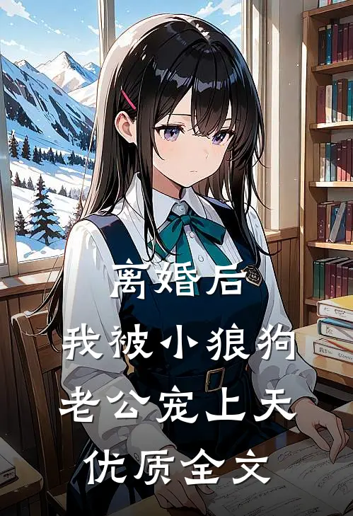 离婚后，我被小狼狗老公宠上天优质全文