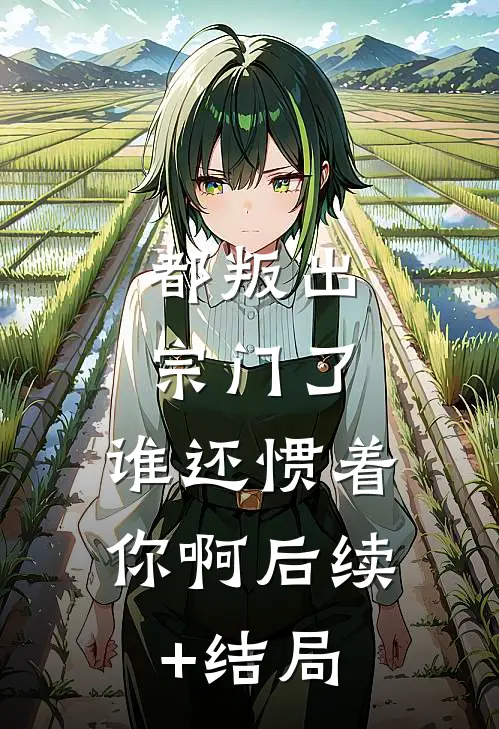 都叛出宗门了，谁还惯着你啊后续+结局