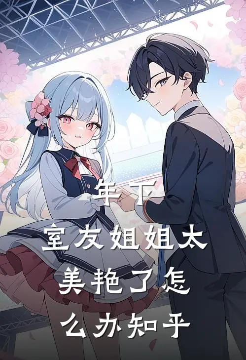 年下：室友姐姐太美艳了怎么办知乎