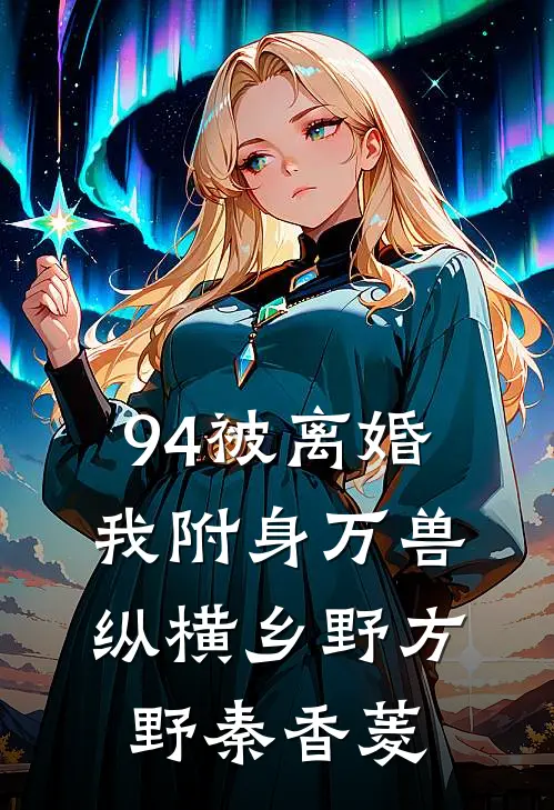 94被离婚，我附身万兽纵横乡野方野秦香菱