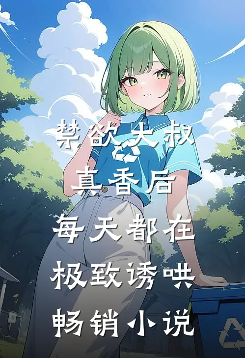 禁欲大叔真香后，每天都在极致诱哄畅销小说