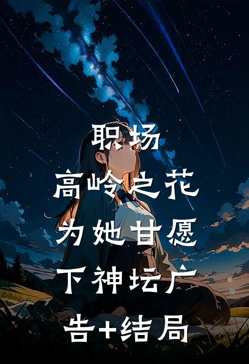 职场：高岭之花为她甘愿下神坛广告+结局