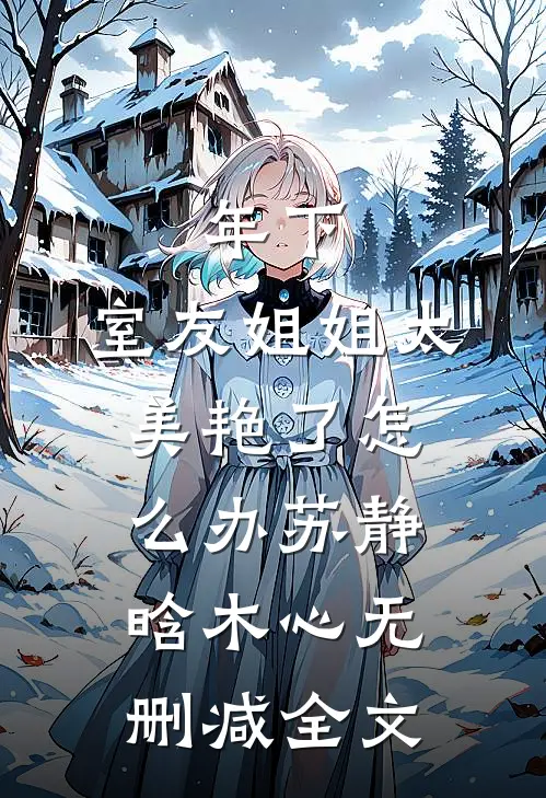 年下：室友姐姐太美艳了怎么办苏静晗木心无删减全文