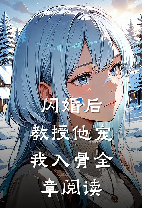 闪婚后，教授他宠我入骨全章阅读