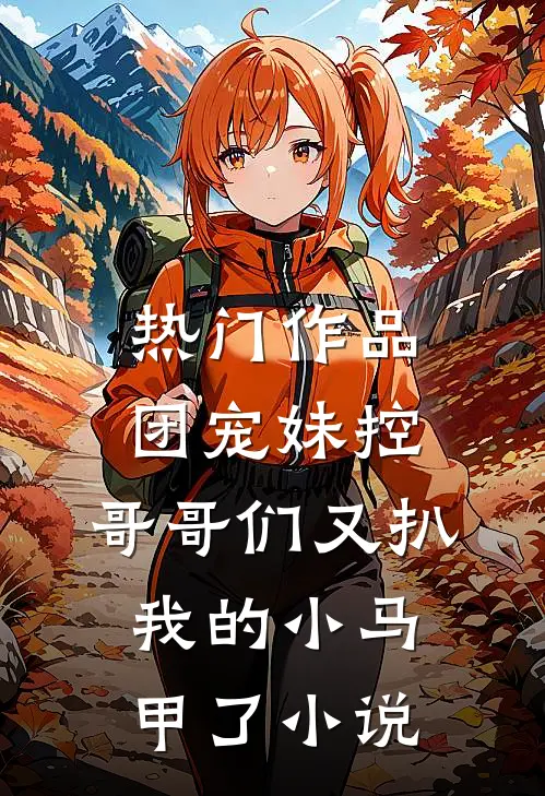 热门作品团宠妹控:哥哥们又扒我的小马甲了小说