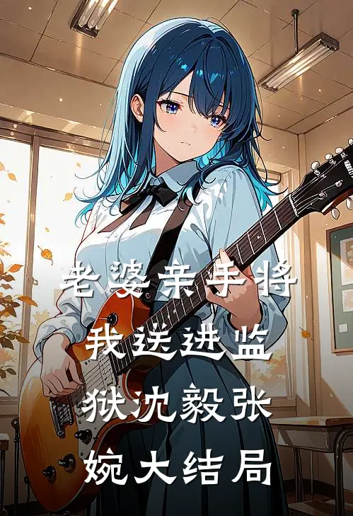 老婆亲手将我送进监狱沈毅张婉大结局