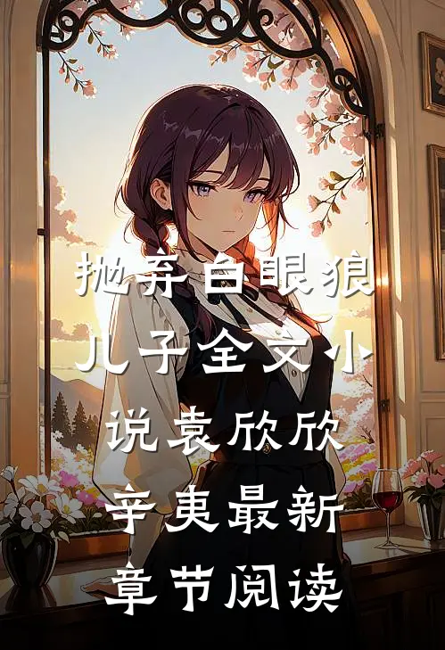 抛弃白眼狼儿子全文小说袁欣欣辛夷最新章节阅读