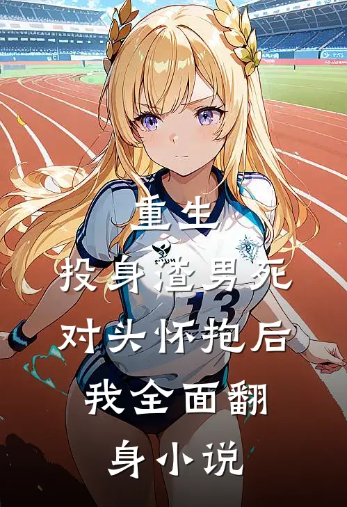 重生：投身渣男死对头怀抱后，我全面翻身小说