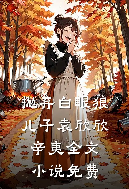 抛弃白眼狼儿子袁欣欣辛夷全文小说免费