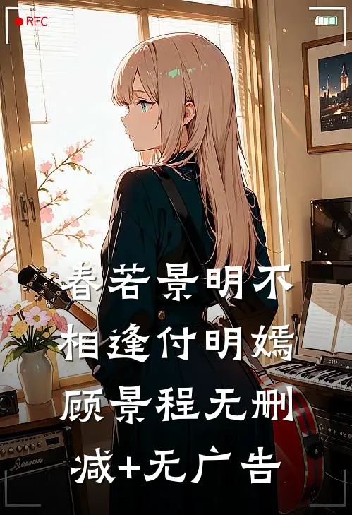 春若景明不相逢付明嫣顾景程无删减+无广告