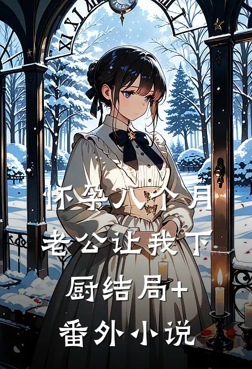 怀孕八个月，老公让我下厨结局+番外小说