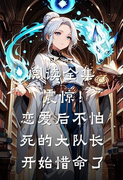 阅读全集震惊！恋爱后，不怕死的大队长开始惜命了