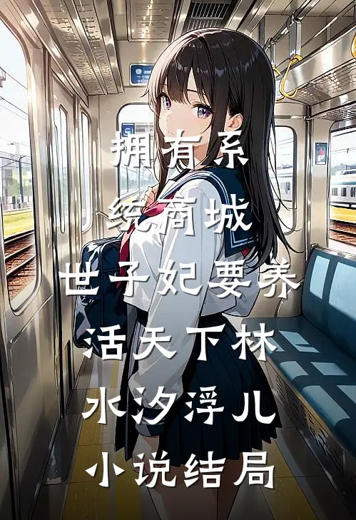 拥有系统商城，世子妃要养活天下林水汐浮儿小说结局