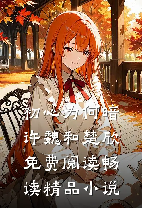 初心为何暗许魏和楚欣免费阅读畅读精品小说