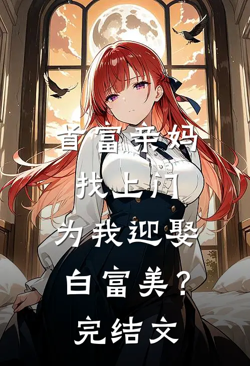 首富亲妈找上门，为我迎娶白富美？完结文