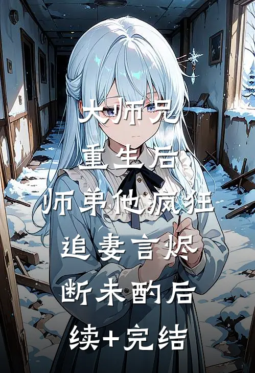 大师兄重生后，师弟他疯狂追妻言烬断未酌后续+完结
