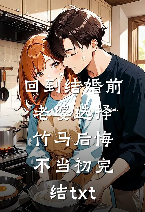 回到结婚前，老婆选择竹马后悔不当初完结txt