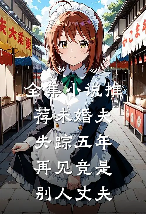 全集小说推荐未婚夫失踪五年：再见竟是别人丈夫