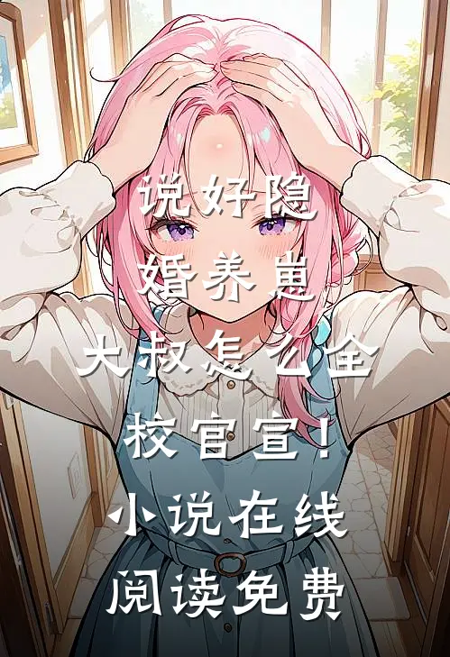 说好隐婚养崽，大叔怎么全校官宣！小说在线阅读免费