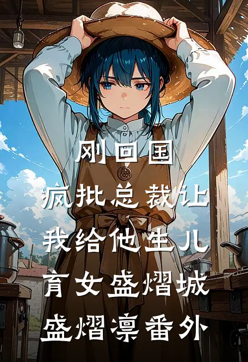 刚回国，疯批总裁让我给他生儿育女盛熠城盛熠凛番外