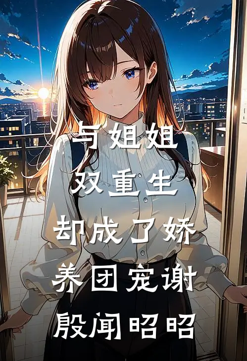 与姐姐双重生，却成了娇养团宠谢殷闻昭昭
