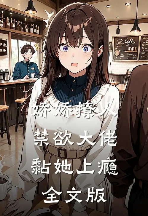 娇娇撩人，禁欲大佬黏她上瘾全文版