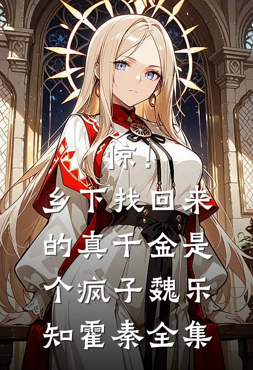 惊！乡下找回来的真千金是个疯子魏乐知霍秦全集