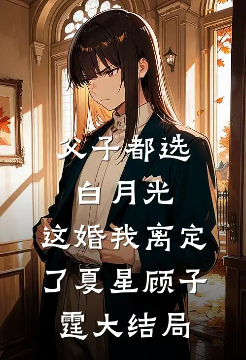 父子都选白月光，这婚我离定了夏星顾子霆大结局