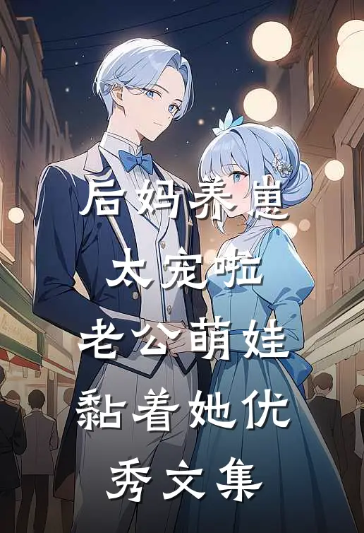 后妈养崽：太宠啦，老公萌娃黏着她优秀文集