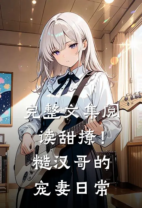 完整文集阅读甜撩！糙汉哥的宠妻日常
