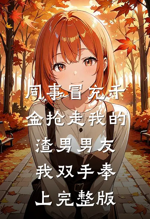 同事冒充千金抢走我的渣男男友，我双手奉上完整版