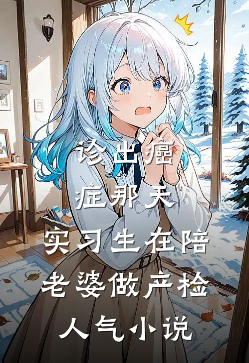 诊出癌症那天，实习生在陪老婆做产检人气小说